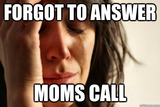 Forgot to answer moms call  First World Problems