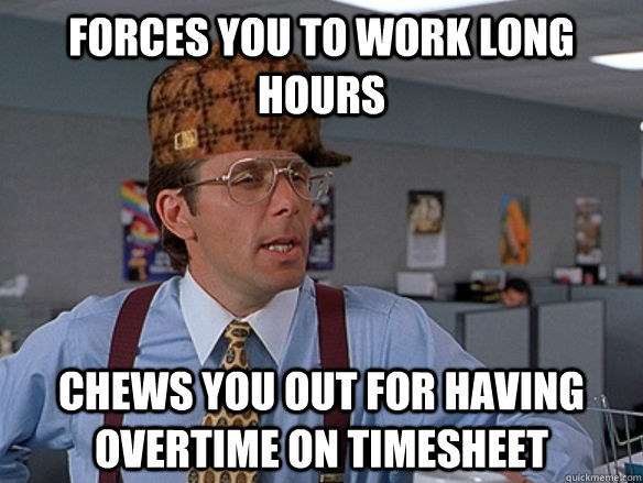 Forces you to work long hours Chews you out for having overtime on timesheet - Forces you to work long hours Chews you out for having overtime on timesheet  Misc