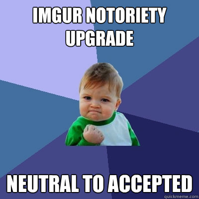 imgur notoriety upgrade neutral to accepted  Success Kid