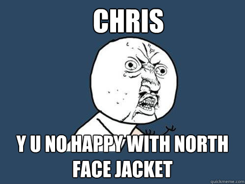 Chris y u no happy with north face jacket - Chris y u no happy with north face jacket  Y U No