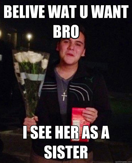 Belive wat u want bro I see her as a sister
  Friendzone Johnny