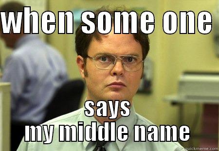 my name. - WHEN SOME ONE  SAYS MY MIDDLE NAME Schrute