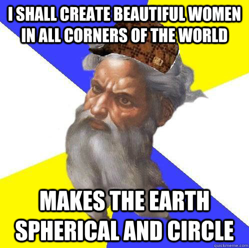 I shall create beautiful women in all corners of the world Makes the earth spherical and circle - I shall create beautiful women in all corners of the world Makes the earth spherical and circle  Scumbag Advice God