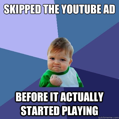 skipped the youtube ad before it actually started playing - skipped the youtube ad before it actually started playing  Success Kid