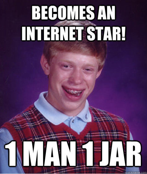 Becomes an internet star! 1 MAn 1 Jar  Bad Luck Brian