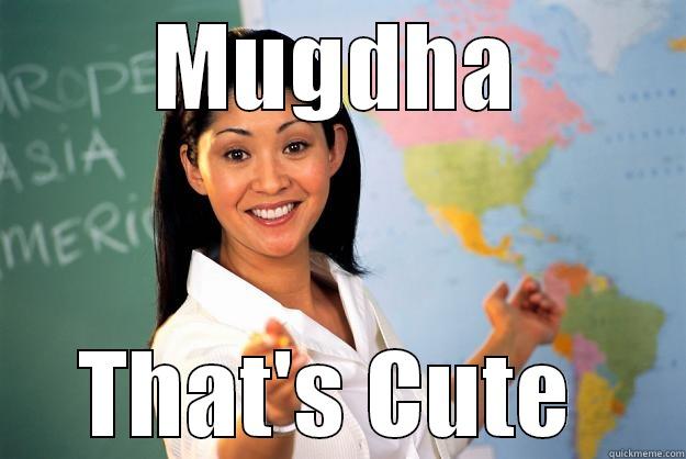 MUGDHA THAT'S CUTE  Unhelpful High School Teacher