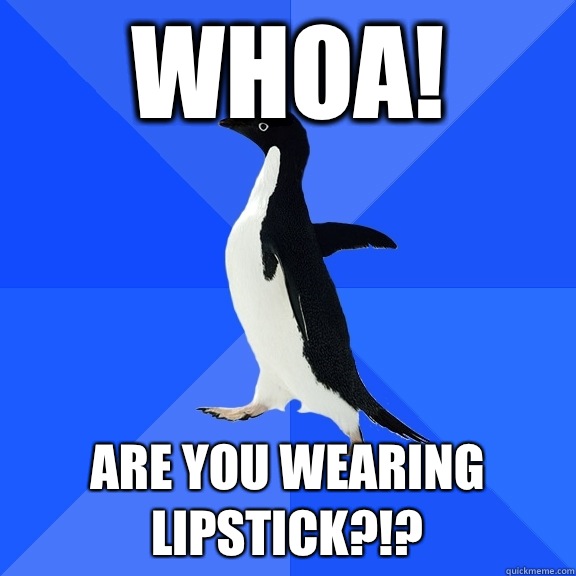 Whoa! Are you wearing lipstick?!? - Whoa! Are you wearing lipstick?!?  Socially Awkward Penguin