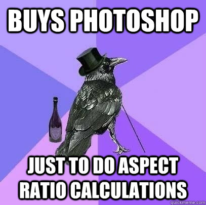 Buys Photoshop Just to do Aspect ratio calculations - Buys Photoshop Just to do Aspect ratio calculations  Rich Raven