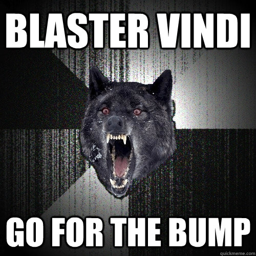 Blaster Vindi Go for the bump  Insanity Wolf