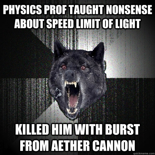 physics prof taught nonsense about speed limit of light killed him with burst from aether cannon  Insanity Wolf