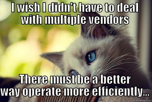 I WISH I DIDN'T HAVE TO DEAL WITH MULTIPLE VENDORS THERE MUST BE A BETTER WAY OPERATE MORE EFFICIENTLY... First World Problems Cat