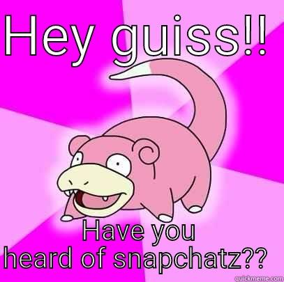 HEY GUISS!!  HAVE YOU HEARD OF SNAPCHATZ??  Slowpoke