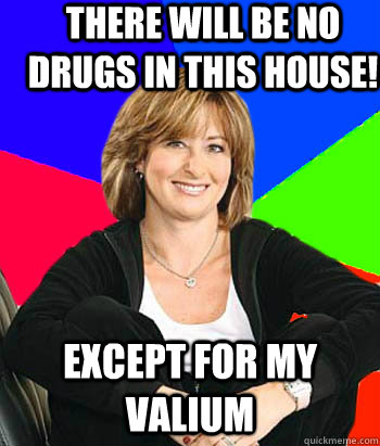 There will be no drugs in this house! except for my valium - There will be no drugs in this house! except for my valium  Sheltering Suburban Mom