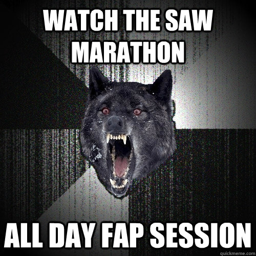 watch the saw marathon  all day fap session   Insanity Wolf