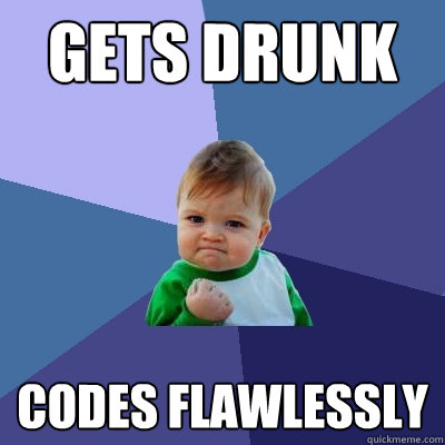 gets drunk codes flawlessly - gets drunk codes flawlessly  Success Kid