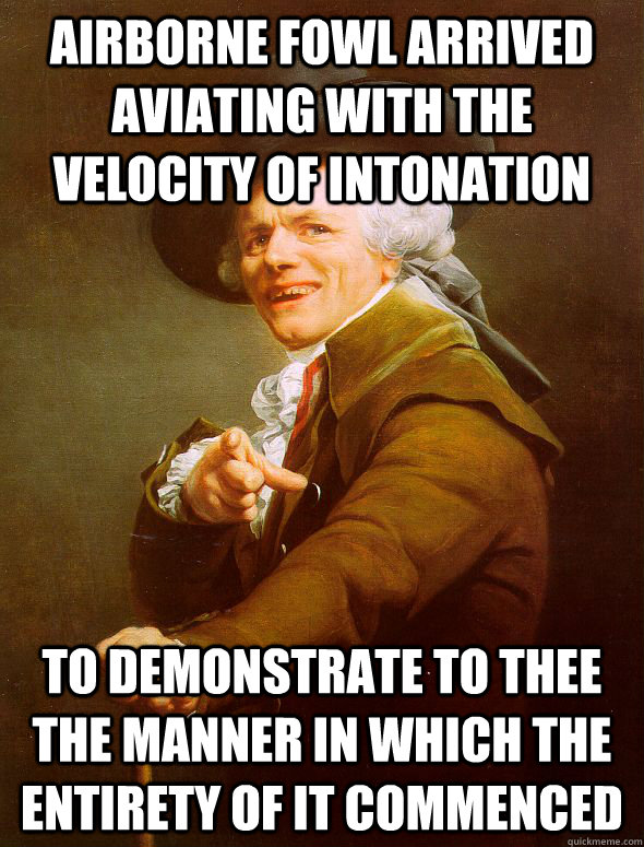 airborne fowl arrived aviating with the velocity of intonation to demonstrate to thee the manner in which the entirety of it commenced  Joseph Ducreux