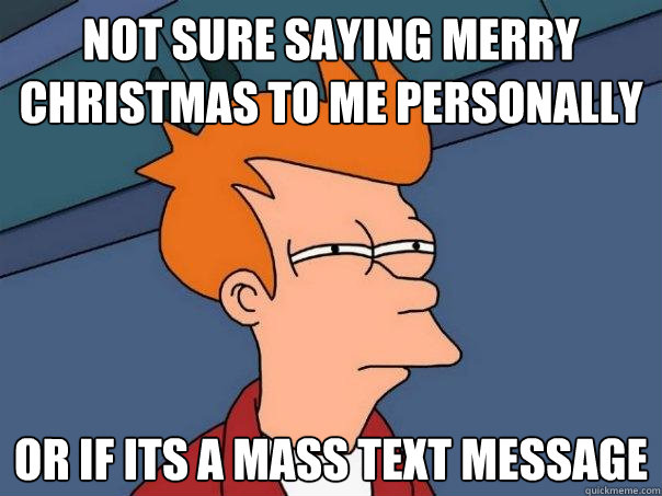 Not sure saying merry christmas to me personally Or if its a mass text message  Futurama Fry