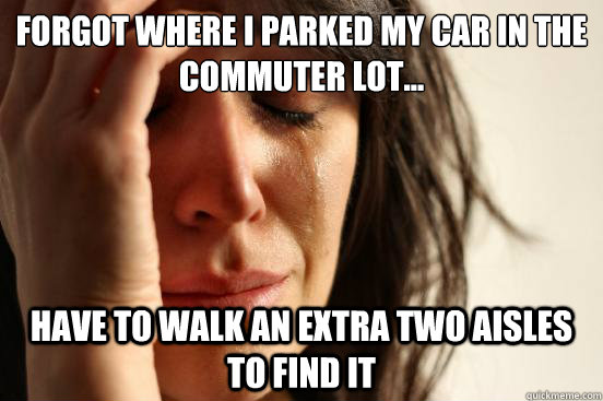 Forgot where I parked my car in the commuter lot... Have to walk an extra two aisles to find it - Forgot where I parked my car in the commuter lot... Have to walk an extra two aisles to find it  First World Problems