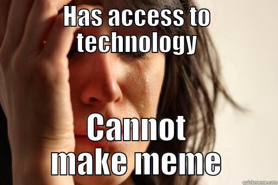 HAS ACCESS TO TECHNOLOGY CANNOT MAKE MEME First World Problems