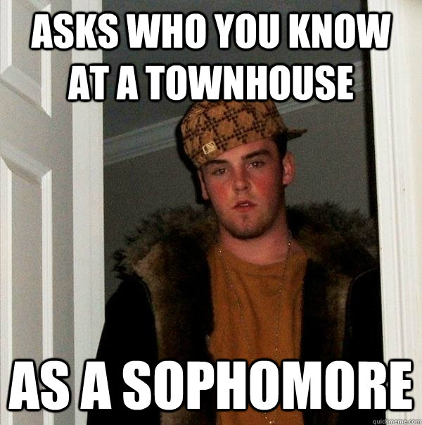 Asks who you know at a townhouse as a sophomore - Asks who you know at a townhouse as a sophomore  Scumbag Steve