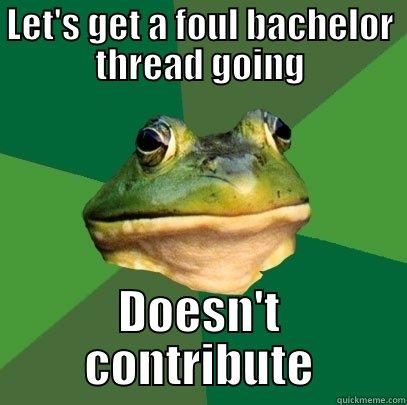 LET'S GET A FOUL BACHELOR THREAD GOING DOESN'T CONTRIBUTE Foul Bachelor Frog