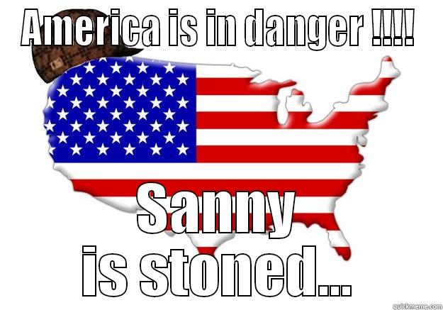 F*ck yeah - AMERICA IS IN DANGER !!!! SANNY IS STONED... Scumbag america