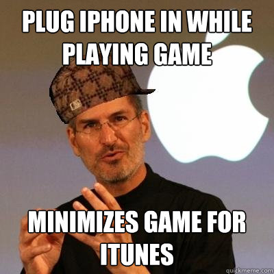 Plug iPhone in while playing game Minimizes game for iTunes  Scumbag Steve Jobs