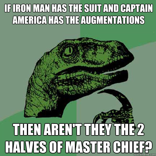 If Iron MAn has the suit and Captain America has the augmentations then aren't they the 2 halves of Master Chief?  - If Iron MAn has the suit and Captain America has the augmentations then aren't they the 2 halves of Master Chief?   Philosoraptor