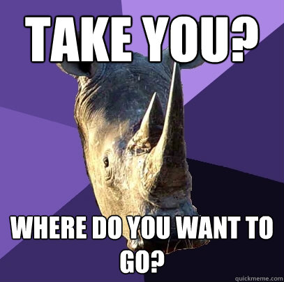 Take you? Where do you want to go?  Sexually Oblivious Rhino