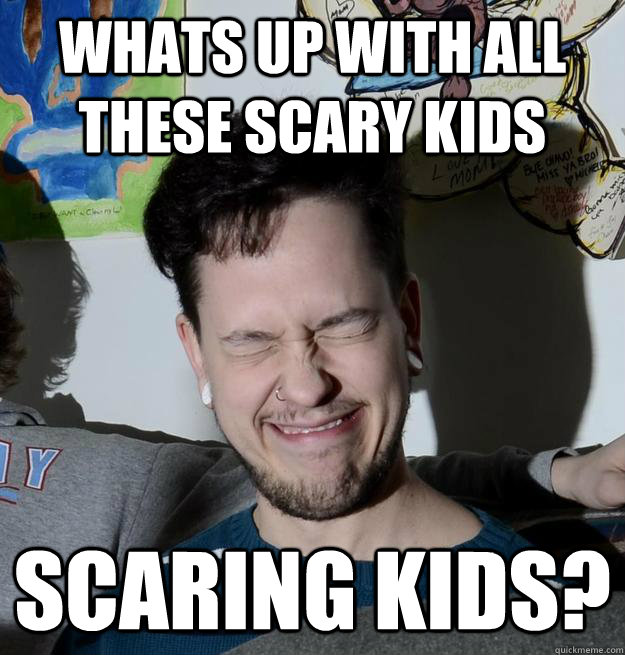 whats up with all these scary kids scaring kids?   - whats up with all these scary kids scaring kids?    Misc