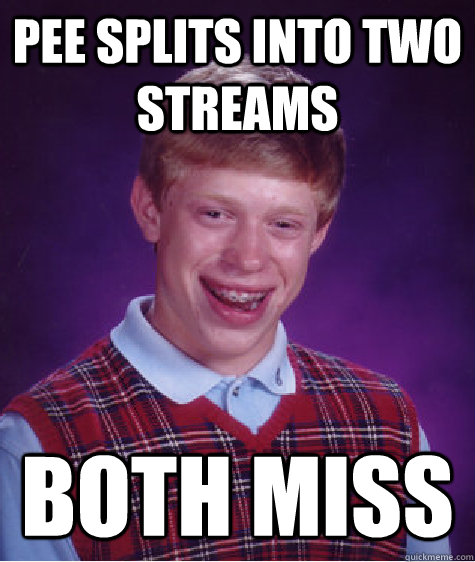 Pee splits into two streams both miss  Bad Luck Brian