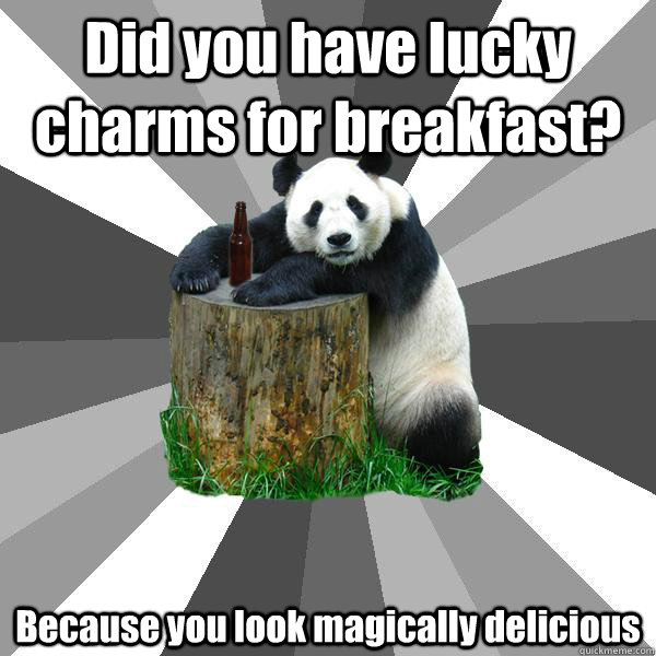 Did you have lucky charms for breakfast? Because you look magically delicious  Pickup-Line Panda