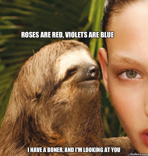 Roses are red, violets are blue I have a boner, and I'm looking at you  rape sloth