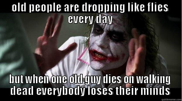 OLD PEOPLE ARE DROPPING LIKE FLIES EVERY DAY BUT WHEN ONE OLD GUY DIES ON WALKING DEAD EVERYBODY LOSES THEIR MINDS Joker Mind Loss