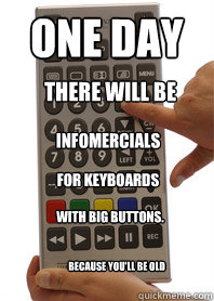 one day Because you'll be old There will be infomercials for keyboards with big buttons.  Technology