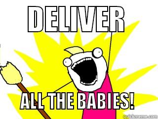      DELIVER           ALL THE BABIES!     All The Things