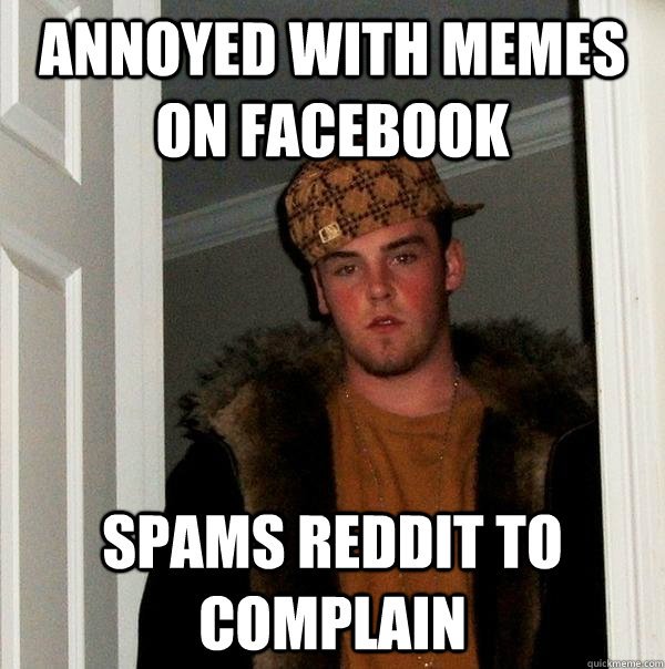 annoyed with memes on facebook Spams reddit to complain  Scumbag Steve