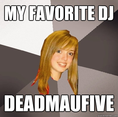 my favorite dj deadmaufive - my favorite dj deadmaufive  Musically Oblivious 8th Grader