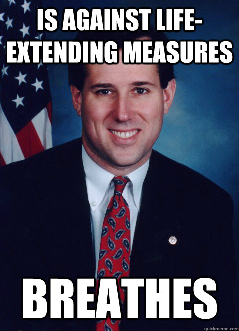 is against life-extending measures Breathes - is against life-extending measures Breathes  Scumbag Santorum