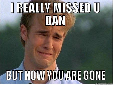 I REALLY MISSED U DAN BUT NOW YOU ARE GONE 1990s Problems