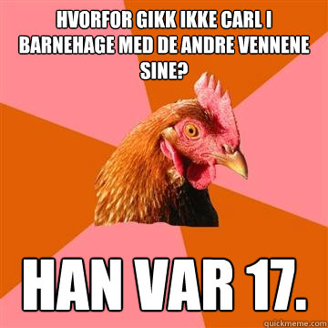 Hvorfor gikk ikke Carl i barnehage med de andre vennene sine? Han var 17.  Anti-Joke Chicken