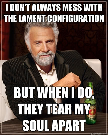 I don't always mess with the lament configuration But when I do, they tear my soul apart - I don't always mess with the lament configuration But when I do, they tear my soul apart  The Most Interesting Man In The World