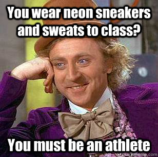 You wear neon sneakers and sweats to class? You must be an athlete  Condescending Wonka