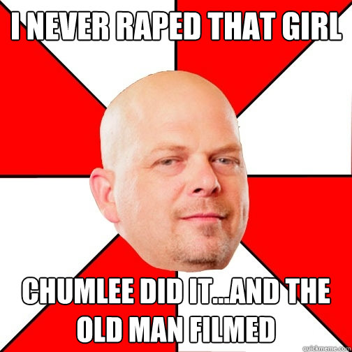 I NEVER RAPED THAT GIRL CHUMLEE DID IT...and the old man filmed  Pawn Star