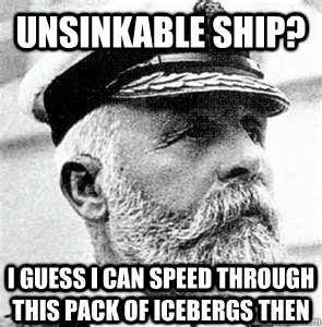 unsinkable ship? i guess I can speed through this pack of icebergs then  