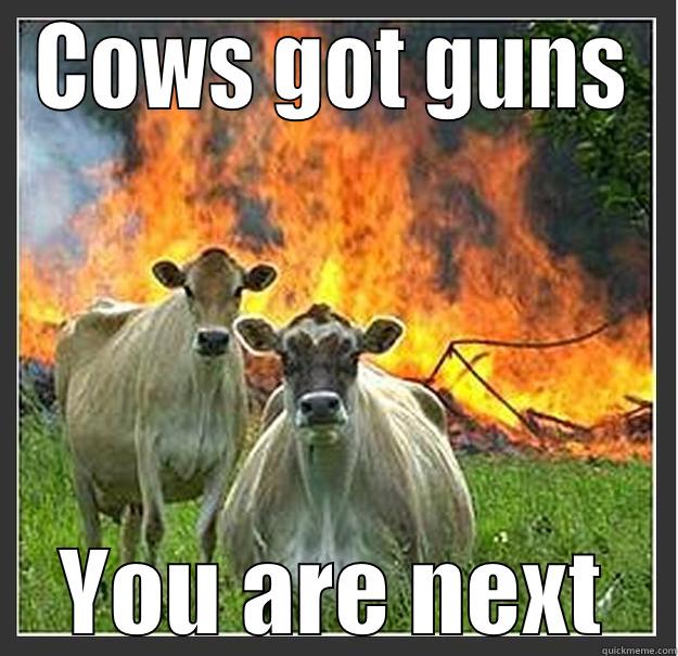 COWS GOT GUNS YOU ARE NEXT Evil cows