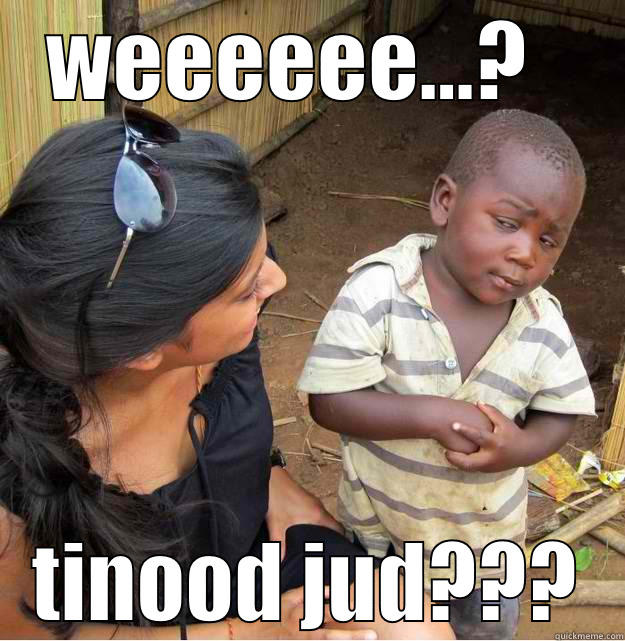 WEEEEEE...?   TINOOD JUD??? Skeptical Third World Kid