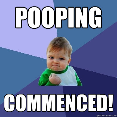 Pooping commenced!  Success Kid