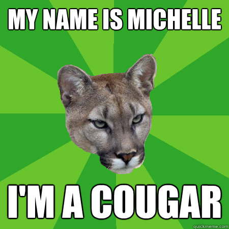 My Name is Michelle I'm a cougar - My Name is Michelle I'm a cougar  Environmentally Conscious Cougar