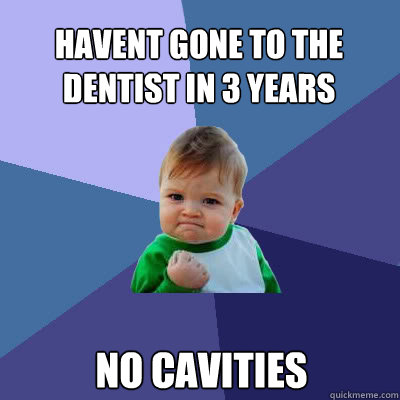 havent gone to the dentist in 3 years no cavities  Success Baby